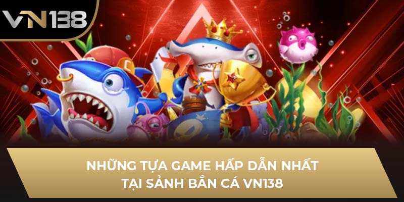 Những tựa game hấp dẫn nhất tại sảnh bắn cá VN138