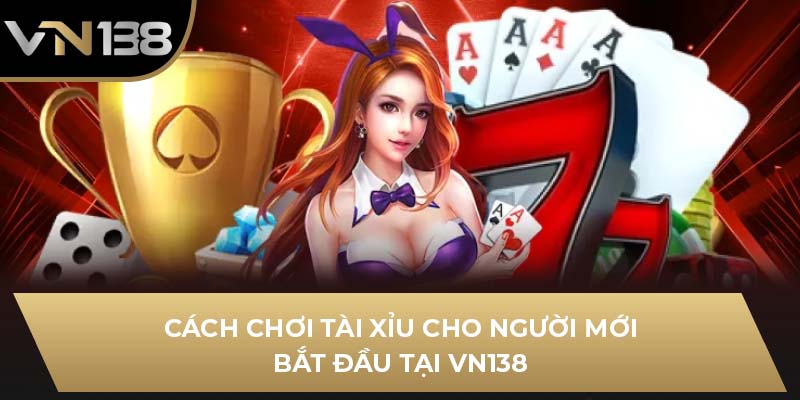 Cách Chơi Tài Xỉu Cho Người Mới Bắt Đầu Tại VN138