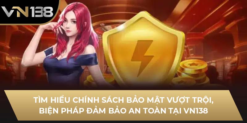 Tìm hiểu chính sách bảo mật vượt trội, biện pháp đảm bảo an toàn tại VN138