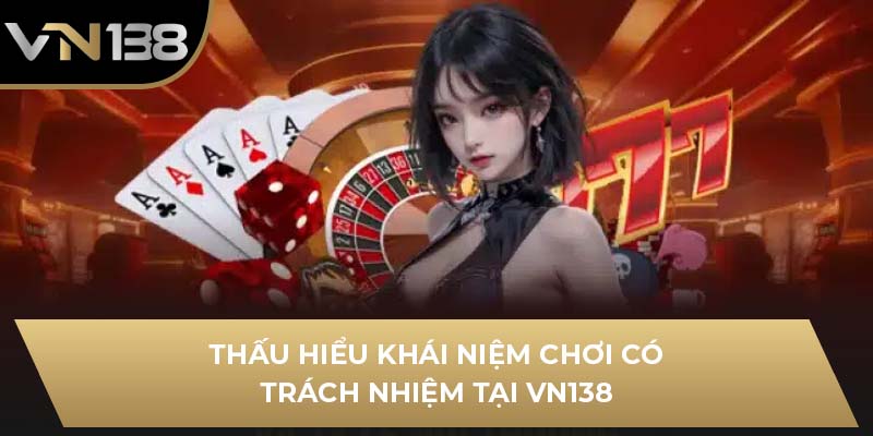 Thấu hiểu khái niệm chơi có trách nhiệm tại VN138