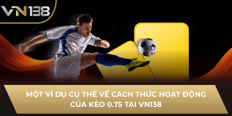 Một ví dụ cụ thể về cách thức hoạt động của kèo 0.75 tại VN138