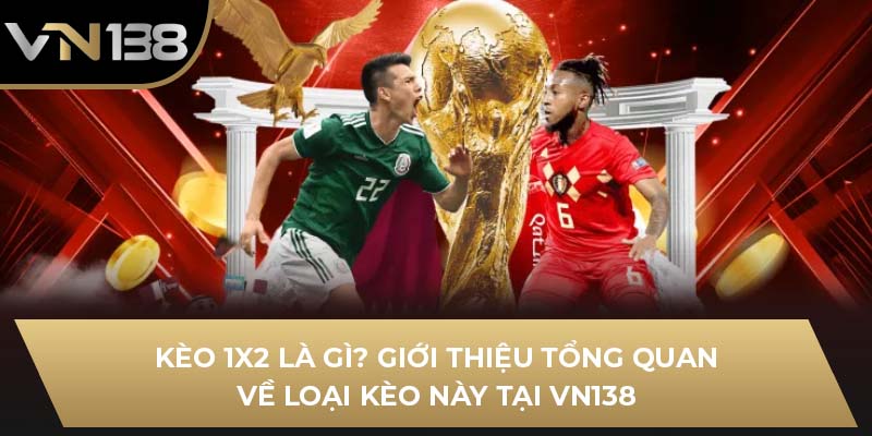 Kèo 1x2 Là Gì? Giới Thiệu Tổng Quan Về Loại Kèo Này Tại VN138