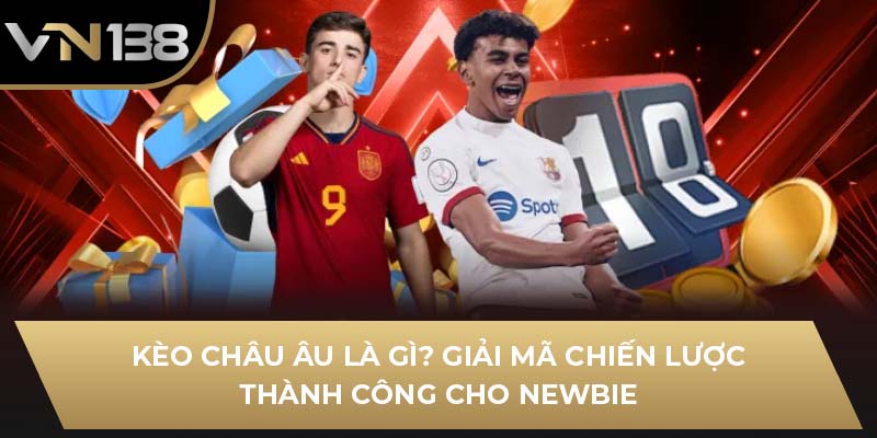 Kèo Châu Âu Là Gì? Giải Mã Chiến Lược Thành Công Cho Newbie