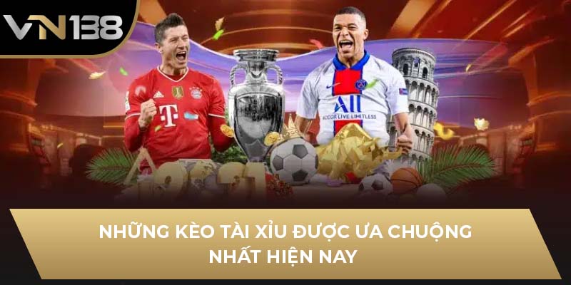 Những kèo tài xỉu được ưa chuộng nhất hiện nay 