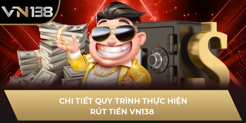 Chi tiết quy trình thực hiện rút tiền VN138 